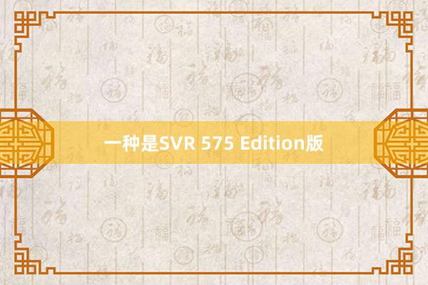 一种是SVR 575 Edition版
