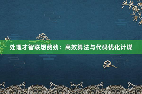 处理才智联想费劲：高效算法与代码优化计谋