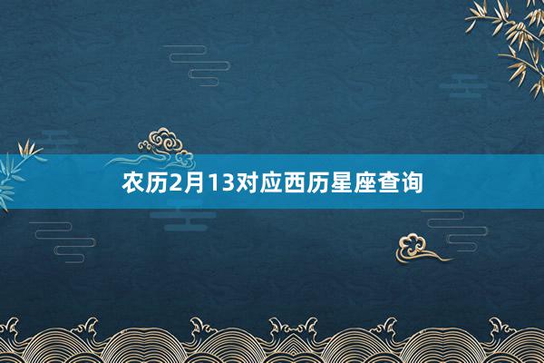 农历2月13对应西历星座查询