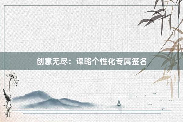 创意无尽：谋略个性化专属签名